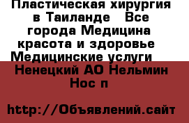 Пластическая хирургия в Таиланде - Все города Медицина, красота и здоровье » Медицинские услуги   . Ненецкий АО,Нельмин Нос п.